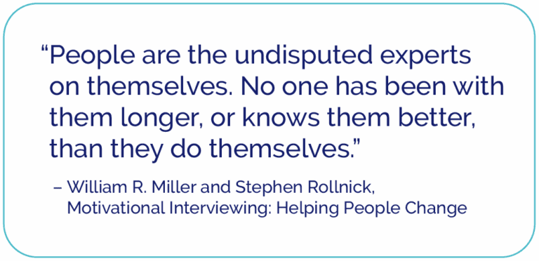 "People are the undisputed experts on themselves." -William R. Miller and Stephen Rollnick, Motivational Interviewing: Helping People Change